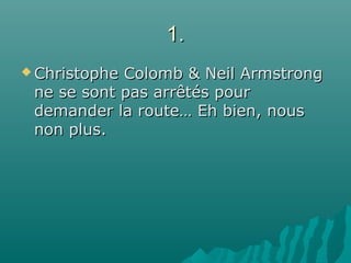 1.1.
 Christophe Colomb & Neil ArmstrongChristophe Colomb & Neil Armstrong
ne se sont pas arrêtés pourne se sont pas arrêtés pour
demander la route… Eh bien, nousdemander la route… Eh bien, nous
non plus.non plus.
 