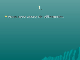1.1.
 Vous avez assez de vêtements.Vous avez assez de vêtements.
 