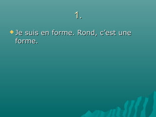 1.1.
 Je suis en forme. Rond, c’est uneJe suis en forme. Rond, c’est une
forme.forme.
 