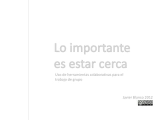 Uso de herramientas colaborativas para el
trabajo de grupo



                                        Javier Blanco 2012
 