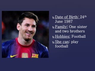  Date of Birth: 24th
June 1987
 Family: One sister
and two brothers
 Hobbies: Football
 She can: play
football
 