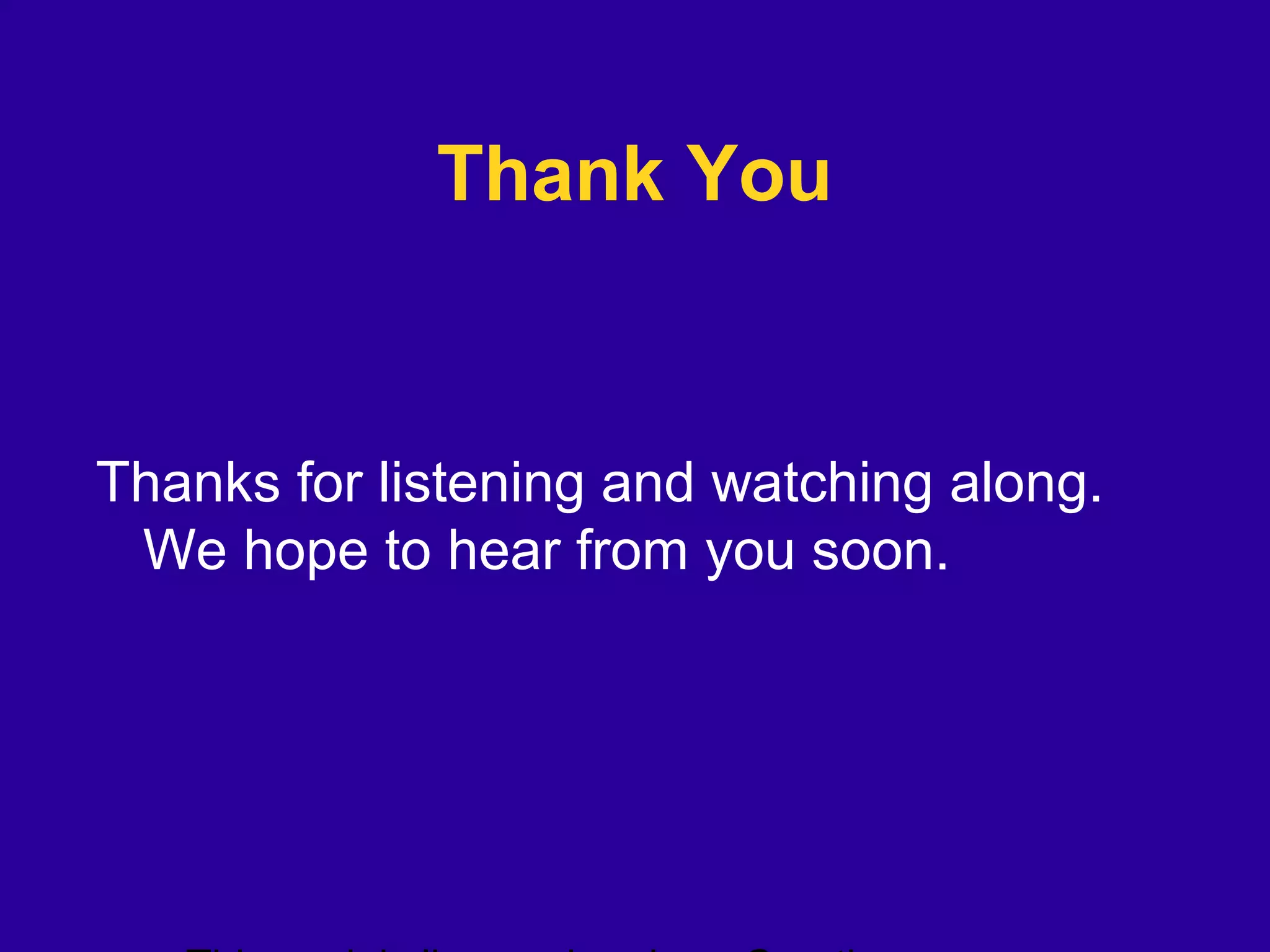 Thank You
Thanks for listening and watching along.
We hope to hear from you soon.
 