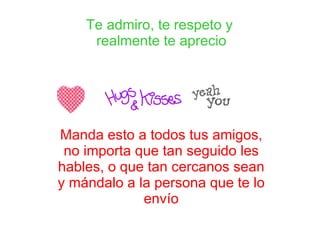 Te admiro, te respeto y  realmente te aprecio Manda esto a todos tus amigos, no importa que tan seguido les hables, o que tan cercanos sean y mándalo a la persona que te lo envío 