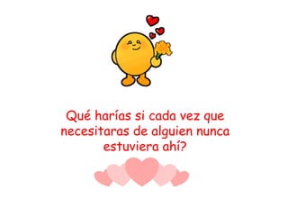 Qué harías si cada vez que necesitaras de alguien nunca estuviera ahí? 