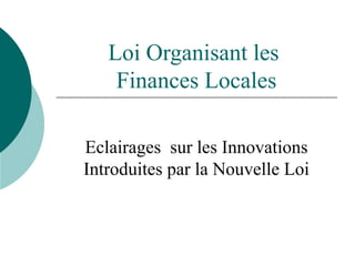 Loi Organisant les
    Finances Locales

Eclairages sur les Innovations
Introduites par la Nouvelle Loi
 