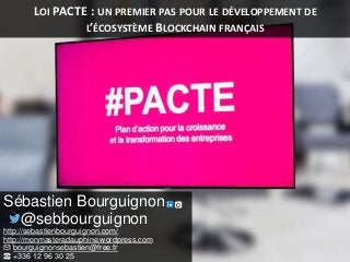 LOI PACTE : UN PREMIER PAS POUR LE DÉVELOPPEMENT DE
L’ÉCOSYSTÈME BLOCKCHAIN FRANÇAIS
Sébastien Bourguignon
@sebbourguignon...