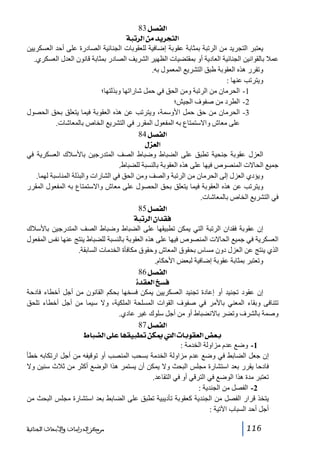 ‫]‪ 83Ø’ËÖ‬‬
‫]‪ ífi†Ö]àÚ‚è†rjÖ‬‬
‫يعتبر التجريد من الرتبة بمثابة عقوبة إضافية للعقوبات الجنائية الصادرة على أحد العسكريين‬
‫عمال بالقوانين الجنائية العادية أو بمقتضيات الظھير الشريف الصادر بمثابة قانون العدل العسكري.‬
‫وتقرر ھذه العقوبة طبق التشريع المعمول به.‬
‫ويترتب عنھا :‬
‫1- الحرمان من الرتبة ومن الحق في حمل شاراتھا وبذلتھا؛‬
‫2- الطرد من صفوف الجيش؛‬
‫3- الحرمان من حق حمل األوسمة، ويترتب عن ھذه العقوبة فيما يتعلق بحق الحصول‬
‫على معاش واالستمتاع به المفعول المقرر في التشريع الخاص بالمعاشات.‬
‫]‪ 84Ø’ËÖ‬‬
‫]‪ ÙˆÃÖ‬‬
‫العزل عقوبة جنحية تطبق على الضباط وضباط الصف المتدرجين باألسالك العسكرية في‬
‫جميع الحاالت المنصوص فيھا على ھذه العقوبة بالنسبة للضباط.‬
‫ويؤدي العزل إلى الحرمان من الرتبة والصف ومن الحق في الشارات والبذلة المناسبة لھما.‬
‫ويترتب عن ھذه العقوبة فيما يتعلق بحق الحصول على معاش واالستمتاع به المفعول المقرر‬
‫في التشريع الخاص بالمعاشات.‬
‫]‪ 85Ø’ËÖ‬‬
‫‪ ífi†Ö]á]‚ÏÊ‬‬
‫إن عقوبة فقدان الرتبة التي يمكن تطبيقھا على الضباط وضباط الصف المتدرجين باألسالك‬
‫العسكرية في جميع الحاالت المنصوص فيھا على ھذه العقوبة بالنسبة للضباط ينتج عنھا نفس المفعول‬
‫الذي ينتج عن العزل دون مساس بحقوق المعاش وحقوق مكافأة الخدمات السابقة.‬
‫وتعتبر بمثابة عقوبة إضافية لبعض األحكام.‬
‫]‪ 86Ø’ËÖ‬‬
‫‪ ì‚ÏÃÖ]ŠÊ‬‬
‫إن عقود تجنيد أو إعادة تجنيد العسكريين يمكن فسخھا بحكم القانون من أجل أخطاء فادحة‬
‫تتنافى وبقاء المعني باألمر في صفوف القوات المسلحة الملكية، وال سيما من أجل أخطاء تلحق‬
‫وصمة بالشرف وتضر باالنضباط أو من أجل سلوك غير عادي.‬
‫]‪ 87Ø’ËÖ‬‬
‫‪ ½^f–Ö]î×Â^ãÏéfŞiàÓµ{{Ö]l^eçÏÃÖ]˜Ãe‬‬
‫1- وضع عدم مزاولة الخدمة :‬
‫إن جعل الضابط في وضع عدم مزاولة الخدمة بسحب المنصب أو توقيفه من أجل ارتكابه خطأ‬
‫فادحا يقرر بعد استشارة مجلس البحث وال يمكن أن يستمر ھذا الوضع أكثر من ثالث سنين وال‬
‫تعتبر مدة ھذا الوضع في الترقي أو في التقاعد.‬
‫2- الفصل من الجندية :‬
‫يتخذ قرار الفصل من الجندية كعقوبة تأديبية تطبق على الضابط بعد استشارة مجلس البحث من‬
‫أجل أحد السباب اآلتية :‬
‫611‬

‫ﻣﺮﻛﺰ ﺍﻟﺪﺭﺍﺳﺎﺕ ﻭﺍﻷﺑﺤﺎﺙ ﺍﻟﺠﻨﺎﺋﻴﺔ‬

 