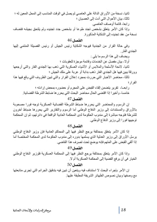 ‫ثانيا- نسخة من األوراق الدالة على العاصي لم يصل في الوقت المناسب إلى المحل المعين له ؛‬
‫ثالثا- بيان األحوال التي أدت إلى العصيان ؛‬
‫رابعا- قائمة أوصاف العاصي.‬
‫وإذا كان األمر يتعلق بشخص تجند طوعا أو بشخص جدد تجنيده ولم يلتحق بجيشه فتضاف‬
‫نسخة من عقد تجنيده إلى الشكاية المذكورة.‬

‫]‪ 46Ø’ËÖ‬‬
‫وفي حالة الفرار من الجندية فيوجه الشكاية رئيس الجيش أو رئيس الفصيلة المنتمي إليھا‬
‫الجندي الفار.‬
‫ويضاف إلى ھذا الرسم ما يلي :‬
‫أوال- بيان مفصل عن الخدمات وقائمة موجزة للعقوبات ؛‬
‫ثانيا- الئحة األسلحة والمالبس أو األشياء العسكرية التي ذھب بھا الجندي الفار والتي أرجعھا‬
‫وورقة يبين فيھا ھل الجندي الفار ذھب بدابة أو عربة على ملك الجيش ؛‬
‫ثالثا- محاضر األخبار التي حررت بمجرد إعالن الفرار والتي تبين الظروف التي وقع فيھا ھذا‬
‫الفرار؛‬
‫رابعــا- تقرير يتضمن إلقاء القبض على المجرم أو حضوره بمحض إرادته ؛‬
‫خامسا- وأخيرا إذا اقتضى الحال محاضر البحث التي يحررھا ضابط الشرطة القضائية.‬

‫]‪ 47Ø’ËÖ‬‬
‫إن الرسوم والمحاضر التي يحررھا ضباط الشرطة القضائية العسكرية توجه فورا مصحوبة‬
‫باألوراق والمستندات إلى وزير الدفاع الوطني أما الرسوم والتقارير التي يحررھا ضباط آخرون‬
‫للشرطة فتوجه مباشرة إلى مندوب الحكومة لدى المحكمة العادية الواقعة في دائرتھم، ثم إن المحكمة‬
‫توجھھا فورا إلى وزير الدفاع الوطني.‬

‫]‪ 48Ø’ËÖ‬‬
‫إذا كان األمر يتعلق بمخالفة يرجع النظر فيھا إلى المحاكم العادية فإن وزير الدفاع الوطني‬
‫يرسل األوراق إلى وزير العدلية الذي يسلمھا بدوره إلى مندوب الحكومة لدى المحكمة المختصة أما‬
‫إذا ألقي القبض على المتھم فإنه يوضع تحت تصرف ھذا القاضي.‬

‫]‪ 49Ø’ËÖ‬‬
‫وإذا كان األمر يتعلق بمخالفة يرجع النظر فيھا إلى المحكمة العسكرية فلوزير الدفاع الوطني‬
‫الخيار في أن يرفع القضية إلى المحكمة العسكرية أم ال.‬

‫]‪ 50Ø’ËÖ‬‬
‫إن األمر بإجراء البحث ال استئناف فيه ويتعين أن تبين فيه بتدقيق الجرائم التي تجرى متابعتھا‬
‫مع وصفھا وبيان نصوص الظھائر الشريفة المطبقة عليھا.‬

‫81‬

‫ﻣﺮﻛﺰ ﺍﻟﺪﺭﺍﺳﺎﺕ ﻭﺍﻷﺑﺤﺎﺙ ﺍﻟﺠﻨﺎﺋﻴﺔ‬

 