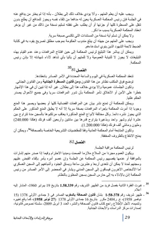‫ويجب عليه أن يعلم المتھم - وأال يؤدي خالف ذلك إلى بطالن - بأنه إذا لم يختر من يدافع عنه‬
‫في الجلسة فإن رئيس المحكمة العسكرية يعين له مدافعا من تلقاء نفسه ويجوز للمدافع أن يطلع بدون‬
‫تنقل على المسطرة كلھا أو جزئھا أو أن يطلب على نفقته تسليم نسخة من ذالك من غير أن يؤخر‬
‫انعقاد المحكمة العسكرية بسبب ما ذكر.‬
‫وال يمكن أن تسلم أية نسخة من المستندات التي تكتسي صبغة سرية.‬
‫ويجب على المتھم من جھته أن يبلغ مندوب الحكومة بموجب مطلق تصريح يفوه به في كتابة‬
‫الضبط الئحة الشھود الذين ينوي استدعاءھم.‬
‫ويمكن أن يباشر ھذا التبليغ لرئيس المحكمة إلى حين افتتاح المرافعات وعند عدم القيام بھذه‬
‫التبليغات ال يجوز ال للنيابة العمومية وال للمتھم أن يأتيا بأي شاھد ألداء شھادته إال بإذن رئيس‬
‫المحكمة.‬
‫53‬

‫]‪81Ø’ËÖ‬‬

‫تنعقد المحكمة العسكرية في اليوم والساعة المحددة في األمر الصادر بانعقادھا.‬
‫توضع فوق المكتب نظائر من ھذا القانون ومن قانون المسطرة الجنائية ومن القانون الجنائي.‬
‫وتكون الجلسات عمومية وإال يؤدي خالف ھذا إلى بطالن. غير أنه إذا تبين أن في ھذا اإلشھار‬
‫خطرا على األمن أو األخالق تأمر المحكمة بأن تدور المرافعات سريا وفي جميع األحوال يصدر‬
‫الحكم علنيا.‬
‫ويمكن للمحكمة أن تمنع نشر بيان عن المرافعات القضائية كلھا أو بعضھا ويصير ھذا المنع‬
‫وجوبا إذا أمرت المحكمة بإجراء المرافعات بصفة سرية إال أنه ال يطبق المنع المذكور على الحكم‬
‫الذي يجوز نشره دائما. وكل مخالفة ألنواع المنع المذكورة يعاقب مرتكبوھا بالسجن مدة تتراوح بين‬
‫عشرة أيام وشھر واحد وبذعيرة يتراوح قدرھا بين مائتين وأربعين ألف فرنك )ھكذا 000.042(‬
‫ومليون ومائتي ألف فرنك )ھكذا 000.002.1(.‬
‫63‬
‫وتكون المتابعة أمام المحكمة العادية وفقا للمقتضيات التشريعية الخاصة بالصحافة ، ويمكن أن‬
‫يمنح االنتفاع بالظروف المخففة.‬

‫]‪ 82Ø’ËÖ‬‬
‫لرئيس المحكمة مراقبة الجلسة.‬
‫ويكون العموم مجردا من السالح مالزما الصمت ومبديا االحترام وفيما إذا صدر منھم إشارات‬
‫بالموافقة أو عدمھا يقصيھم رئيس المحكمة عن الجلسة وإن عصو أمره يأمر بإلقاء القبض عليھم‬
‫وسجنھم لمدة ال يمكن أن تتعدى أربعا وعشرين ساعة ويساق الجنود وأشباھھم إلى السجن العسكري‬
‫أما األشخاص اآلخرون فيساقون إلى السجن المدني ويشار في المحضر إلى األمر الصادر من رئيس‬
‫المحكمة إذن باإلدالء به إلى حارس السجن بسجن المخلون بالنظام.‬
‫53‬
‫63‬

‫ غيرت الفقرة الثانية بفصل فريد من الظھير الشريف رقم 933.85.1 بتاريخ 91 يبراير 0691، المشار إليه‬‫أعاله.‬
‫ ظھير شريف رقم 873-85-1 بشأن قانون الصحافة بالمغرب الصادر في 3 جمادى األولى 8731 )51‬‫نوفمبر 8591(، ج. ر4042 مكرر بتاريخ 61 جمادى األولى 8731 )72 نونبر 8591(، كما وقع تغييره‬
‫وتتميمه، ألجل اإلطالع راجع كتاب قانون الصحافة والنشر، العدد 3 أبريل 9002- سلسلة نصوص قانونية-‬
‫إصدارات مركز الدراسات واألبحاث الجنائية.‬
‫92‬

‫ﻣﺮﻛﺰ ﺍﻟﺪﺭﺍﺳﺎﺕ ﻭﺍﻷﺑﺤﺎﺙ ﺍﻟﺠﻨﺎﺋﻴﺔ‬

 