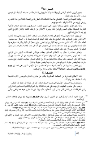 ‫]‪121Ø’ËÖ‬‬

‫86‬

‫يجوز لوزير الدفاع الوطني أن يوقف تنفيذ الحكم ويبقى الحكم مكتسيا صبغته النھائية بالرغم من‬
‫صدور األمر بتوقيف تنفيذه.‬
‫وتقيد العقوبة في السجل القضائي ما عدا االستثناءات المقررة في الفصل 002 من ھذا القانون،‬
‫وينبغي أن يضمن كذلك التوقيف المسموح به.‬
‫وإذا كان األمر يتعلق بمخالفة مقررة في قانون القضاء العسكري وحده فإن انعدام األھلية‬
‫القانونية المتصلة بعقاب المجرم لم تبق نافذة بمجرد اإلعالن عن توقيف التنفيذ أيا كان التاريخ الذي‬
‫يقع فيه اإلعالن المذكور.‬
‫إن وزير الدفاع الوطني له الحق في إلغاء الحكم الصادر بتوقيف العقوبة ويدمج في مدة العقاب‬
‫األمد الذي يكون المحكوم عليه المتمتع بتوقيف تنفيذ الحكم قد قضاه تحت لواء الجيش بعد صدور‬
‫الحكم عليه ذلك األمد الذي استدعي فيه للقيام بواجباته في جيش عامل أو للقيام بالتزامات يفرضھا‬
‫عليه إلحاقه بالجيش من جديد عند االستدعاء إلى التجنيد. غير أنه في حالة إلغاء الحكم الصادر بتنفيذ‬
‫الحكم فإن المتھم يجب أن ينفذ عليه العقاب بصفة تامة.‬
‫وتعتبر ملغاة وال عمل بھا األحكام الصادرة بعقاب مرتكبي المخالفات المقررة في قوانين‬
‫القضاء العسكري وحده والصادر في شأنھا توقيف تنفيذ الحكم وذلك إذا لم يصدر أي حكم بالسجن أو‬
‫بعقوبة أشد على المحكوم عليه خالل مدة تبتدئ من تاريخ الحكم الصادر بتوقيف التنفيذ وتبلغ خمس‬
‫سنوات فيما يخص عقوبة تأديبية وعشر سنوات فيما يخص عقوبة جنائية.‬
‫وإن العقوبات المبينة في األحكام الموقف تنفيذھا تتقادم خالل اآلجال المقررة في الفصلين 986‬
‫و096 من قانون المسطرة الجنائية96 وذلك ابتداء من تاريخ التوقيف.‬

‫]‪ 122Ø’ËÖ‬‬
‫تنفذ األحكام الصادرة من المحكمة العسكرية بطلب من مندوب الحكومة ويحرر كاتب الضبط‬
‫بتلك المحكمة محضرا بذلك.‬
‫وتضاف نسخة المحضر األصلية إلى نسخة الحكم المشار إليه في طرته إلى تنفيذ ھذا الحكم.‬
‫ويجب على مندوب الحكومة أن يوجه في ظرف الثالثة أيام الموالية للتنفيذ نسخة من الحكم إلى‬
‫رئيس الفرقة العسكرية التي كان ينتمي إليھا المحكوم عليه وإذا كان المحكوم عليه عضوا في ھيأتي‬
‫86‬
‫96‬

‫ غيرت الفقرة السادسة بفصل فريد من الظھير الشريف رقم 933.85.1 بتاريخ 91 يبراير 0691، المشار‬‫إليه أعاله.‬
‫ إن مقتضيات الفصلين 986 و096 المشار إليھما أعاله من الظھير الشريف رقم 162.85.1 الصادر في 01 يبراير‬‫9591 المحتوي على قانون المسطرة الجنائية الذي نسخ بموجب القانون رقم 10.22 الصادر بتنفيذه الظھير الشريف رقم‬
‫552.20.1 بتاريخ 3 أكتوبر 2002 المتعلق بالمسطرة الجنائية، أصبحت ھي مقتضيات الفصلين 946 و056-‬
‫المادة 946: تتقادم العقوبات الجنائية بمضي عشرين سنة ميالدية كاملة، تحسب ابتداء من التاريخ الذي يصبح فيه الحكم‬
‫الصادر بالعقوبة مكتسبا ً لقوة الشيء المقضي به.‬
‫إذا تقادمت عقوبة المحكوم عليه، فإنه يخضع بقوة القانون طيلة حياته للمنع من اإلقامة في دائرة العمالة أو اإلقليم التي‬
‫يستقر بھا الضحية الذي ارتكبت الجريمة على شخصه أو على أمواله أو يستقر بھا ورثته المباشرون.‬
‫تطبق على المنع من اإلقامة في ھذه الحالة مقتضيات القانون الجنائي.‬
‫المادة 056: تتقادم العقوبات الجنحية بمضي خمس سنوات ميالدية كاملة، ابتداء من التاريخ الذي يصبح فيه الحكم‬
‫الصادر بالعقوبة مكتسبا ً لقوة الشيء المقضي به.‬
‫غير أنه إذا كانت عقوبة الحبس المحكوم بھا تتجاوز خمس سنوات، فإن مدة التقادم تكون مساوية لمدة العقوبة.‬

‫34‬

‫ﻣﺮﻛﺰ ﺍﻟﺪﺭﺍﺳﺎﺕ ﻭﺍﻷﺑﺤﺎﺙ ﺍﻟﺠﻨﺎﺋﻴﺔ‬

 
