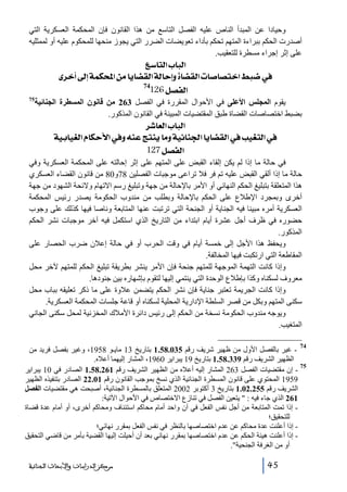 ‫وحيادا عن المبدأ الناص عليه الفصل التاسع من ھذا القانون فإن المحكمة العسكرية التي‬
‫أصدرت الحكم ببراءة المتھم تحكم بأداء تعويضات الضرر التي يجوز منحھا للمحكوم عليه أو لممثليه‬
‫على إثر إجراء مسطرة للتعقيب.‬

‫]‪ Ä‰^jÖ]h^fÖ‬‬
‫»•‪ ï†}_±cíÛÓ]àÚ^è^–ÏÖ]íÖ^ucæì^–ÏÖ]l^‘^’j}]¼f‬‬
‫47‬
‫]‪126Ø’ËÖ‬‬
‫يقوم المجلس األعلى في األحوال المقررة في الفصل 362 من قانون المسطرة الجنائية‬
‫بضبط اختصاصات القضاة طبق المقتضيات المبينة في القانون المذكور.‬

‫57‬

‫]‪ †^ÃÖ]h^fÖ‬‬
‫»]‪ íée^éÇÖ]Ý^Óuù]»æäßÂsjßè^Úæíéñ^ß¢]^è^–ÏÖ]»géÇjÖ‬‬
‫]‪ 127Ø’ËÖ‬‬
‫في حالة ما إذا لم يكن إلقاء القبض على المتھم على إثر إحالته على المحكمة العسكرية وفي‬
‫حالة ما إذا ألقي القبض عليه تم فر فال تراعى موجبات الفصلين 87و08 من قانون القضاء العسكري‬
‫ھذا المتعلقة بتبليغ الحكم النھائي أو األمر باإلحالة من جھة وتبليغ رسم االتھام والئحة الشھود من جھة‬
‫أخرى وبمجرد اإلطالع على الحكم باإلحالة وبطلب من مندوب الحكومة يصدر رئيس المحكمة‬
‫العسكرية أمره مبينا فيه الجناية أو الجنحة التي ترتبت عنھا المتابعة وناصا فيھا كذلك على وجوب‬
‫حضوره في ظرف أجل عشرة أيام ابتداء من التاريخ الذي استكمل فيه آخر موجبات نشر الحكم‬
‫المذكور.‬
‫ويحفظ ھذا األجل إلى خمسة أيام في وقت الحرب أو في حالة إعالن ضرب الحصار على‬
‫المقاطعة التي ارتكبت فيھا المخالفة.‬
‫وإذا كانت التھمة الموجھة للمتھم جنحة فإن األمر ينشر بطريقة تبليغ الحكم للمتھم آلخر محل‬
‫معروف لسكناه وكذا بإطالع الوحدة التي ينتمي إليھا لتقوم بإشھاره بين جنودھا.‬
‫وإذا كانت الجريمة تعتبر جناية فإن نشر الحكم يتضمن عالوة على ما ذكر تعليقه بباب محل‬
‫سكنى المتھم وبكل من قصر السلطة اإلدارية المحلية لسكناه أو قاعة جلسات المحكمة العسكرية.‬
‫ويوجه مندوب الحكومة نسخة من الحكم إلى رئيس دائرة األمالك المخزنية لمحل سكنى الجاني‬
‫المتغيب.‬
‫47‬

‫ غير بالفصل األول من ظھير شريف رقم 530.85.1 بتاريخ 31 مايـو 8591، وغير بفصل فريد من‬‫الظھير الشريف رقم 933.85.1 بتاريخ 91 يبراير 0691، المشار إليھما أعاله.‬
‫57‬
‫ إن مقتضيات الفصل 362 المشار إليه أعاله من الظھير الشريف رقم 162.85.1 الصادر في 01 يبراير‬‫9591 المحتوي على قانون المسطرة الجنائية الذي نسخ بموجب القانون رقم 10.22 الصادر بتنفيذه الظھير‬
‫الشريف رقم 552.20.1 بتاريخ 3 أكتوبر 2002 المتعلق بالمسطرة الجنائية، أصبحت ھي مقتضيات الفصل‬
‫162 الذي جاء فيه :  يتعين الفصل في تنازع االختصاص في األحوال اآلتية:‬
‫ إذا تمت المتابعة من أجل نفس الفعل في آن واحد أمام محاكم استئناف ومحاكم أخرى، أو أمام عدة قضاة‬‫للتحقيق؛‬
‫ إذا أعلنت عدة محاكم عن عدم اختصاصھا بالنظر في نفس الفعل بمقرر نھائي؛‬‫ إذا أعلنت ھيئة الحكم عن عدم اختصاصھا بمقرر نھائي بعد أن أحيلت إليھا القضية بأمر من قاضي التحقيق‬‫أو من الغرفة الجنحية.‬
‫54‬

‫ﻣﺮﻛﺰ ﺍﻟﺪﺭﺍﺳﺎﺕ ﻭﺍﻷﺑﺤﺎﺙ ﺍﻟﺠﻨﺎﺋﻴﺔ‬

 