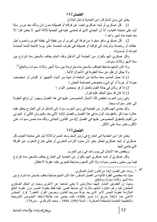 ‫]‪ 142Ø’ËÖ‬‬
‫يعتبر في زمن السلم فارا من الجندية )داخل البالد(.‬
‫1( كل عسكري أو شبه عسكري تغيب عن فرقته أو فصيلته بدون إذن وذلك بعد مرور ستة‬
‫أيام على معاينة الغياب، إال أن الجندي الذي لم تمضي عليه في الجندية ثالثة أشھر ال يعتبر فارا إال‬
‫بعد تغيبه مدة شھر واحد ؛‬
‫2( كل عسكري سافر منفردا من فرقة إلى أخرى أو من نقطة إلى نقطة أخرى وانصرم أجل‬
‫عطلته أو رخصته ولم يأت إلى فرقته أو فصيلته في ظرف الخمسة عشر يوما التابعة للمدة المحددة‬
‫لعودته أو لوصوله.‬
‫وكل عسكري اتھم بالفرار من الجندية إلى الداخل وقت السلم يعاقب بالسجن مدة تتراوح بين‬
‫ستة أشھر وثالث سنوات.‬
‫78‬
‫وإذا كان المتھم ضابطا فيعاقب بالسجن مدة متراوحة بين ستة أشھر وثالث سنوات وبالخلع .‬
‫وال يمكن أن تقل عن سنة العقوبة في األحوال اآلتية :‬
‫1( إذا حمل المذنب معه سالحا من أسلحته أو شيئا من أشياء التجھيز أو اللباس أو استصحب‬
‫حيوانا أو عربة أو أي شيء مخصص لمصلحة الجيش ؛‬
‫2( إذا فر وكان في حالة القيام بالعمل أو فر بمحضر الثوار ؛‬
‫3( إذا كان قد سبق الحكم عليه لفرار.‬
‫وفي زمن الحرب تخفض ثلثا اآلجال المنصوص عليھا في ھذا الفصل ويجوز أن ترفع العقوبة‬
‫إلى عشر سنوات سجنا.‬
‫وكل جندي اتھم بالفرار من الجندية في زمن الحرب سواء إلى الداخل أو إلى الخارج يحكم عليه‬
‫عالوة عما ذكر بالعقوبات الواردة في ھذا الفصل والفصل 341 اآلتي بعد بالحرمان الكلي أو الجزئي‬
‫من القيام بالحقوق المنصوص عليھا في الفصل 24 من القانون الجنائي وذلك مدة خمس سنوات على‬
‫األقل وعشر سنة على األكثر.‬

‫]‪ 143Ø’ËÖ‬‬
‫يعتبر فارا من الجندية إلى الخارج في زمن السلم وبعد انصرام ثالثة أيام على معاينة الغياب كل‬
‫عسكري أو شبه عسكري تخطر بغير إذن حدود التراب المغربي أو تخلى خارج المغرب عن الفرقة‬
‫التي ينتمي إليھا.‬
‫ويخفض ھذا اآلجال إلى يوم واحد في زمن الحرب.‬
‫وكل عسكري أو شبه عسكري اتھم بالفرار من الجندية إلى الخارج يعاقب بالسجن مدة تتراوح‬
‫فيما بين سنتين وخمس سنوات وإذا كان المجرم ضابطا فتجري عليه عقوبة االعتقال.‬
‫78‬

‫ ...وبناء على الفصل 241 من قانون العدل العسكري.‬‫حيث إنه بمقتضى الفقرة الثانية من الفصل المذكور، فإذا كان المتھم ضابطا يعاقب بالسجن مدة تتراوح بين‬
‫ستة أشھر وثالث سنوات وبالخلع.‬
‫وحيث إن العقوبتين المشار إليھما متالزمتين ال يغني أحدھما عن األخرى وحيث إن الحكم العسكري‬
‫المطعون فيه رغم اعتباره المتھم مالزما إلى ضابط قضى عليه فقط بعقوبة الحبس دون عقوبة الخلع‬
‫المالزمة لعقوبة الحبس األمر الذي يعد خرقا صريحا للقانون ويعرض القرار للنقض. قرار المجلس‬
‫األعلى عدد 1245 بتاريخ 11 نونبر 8891، ملف جنحي عدد 63071/68- النصوص التشريعية‬
‫والتنظيمية الخاصة بالمحكمة العسكرية – السنة 3991- 4991 – محمد الشرقاوي – ص971.‬
‫25‬

‫ﻣﺮﻛﺰ ﺍﻟﺪﺭﺍﺳﺎﺕ ﻭﺍﻷﺑﺤﺎﺙ ﺍﻟﺠﻨﺎﺋﻴﺔ‬

 