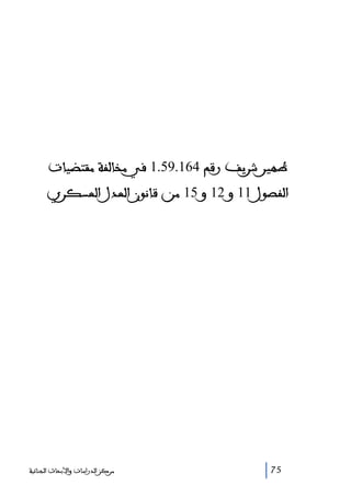 ‫ﻇﻬﻴﺮ ﺷﺮﻳﻒ ﺭﻗﻢ 461.95.1 ﻓﻲ ﻣﺨﺎﻟﻔﺔ ﻣﻘﺘﻀﻴﺎﺕ‬
‫ﺍﻟﻔﺼﻮﻝ 11 ﻭ 21 ﻭ 51 ﻣﻦ ﻗﺎﻧﻮﻥ ﺍﻟﻌﺪﻝ ﺍﻟﻌﺴﻜﺮﻱ‬

‫57‬

‫ﻣﺮﻛﺰ ﺍﻟﺪﺭﺍﺳﺎﺕ ﻭﺍﻷﺑﺤﺎﺙ ﺍﻟﺠﻨﺎﺋﻴﺔ‬

 