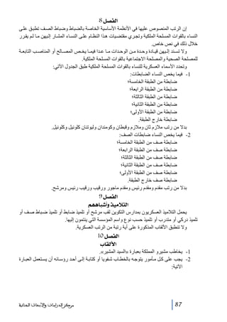 ‫]‪ 8Ø’ËÖ‬‬
‫إن الرتب المنصوص عليھا في األنظمة األساسية الخاصة بالضباط وضباط الص ف تطب ق عل ى‬
‫النساء بالقوات المسلحة الملكية وتج ري مقتض يات ھ ذا النظ ام عل ى النس اء المش ار إل يھن م ا ل م يق رر‬
‫خالل ذلك في نص خاص.‬
‫وال تس ند إل يھن قي ادة وح دة م ن الوح دات م ا ع دا فيم ا يخ ص المص الح أو المناص ب التابع ة‬
‫للمصلحة الصحية والمصلحة االجتماعية بالقوات المسلحة الملكية.‬
‫وتحدد األسماء العسكرية للنساء بالقوات المسلحة الملكية طبق الجدول اآلتي:‬
‫1- فيما يخص النساء الضابطات:‬
‫ ضابطة من الطبقة الخامسة؛‬‫ ضابطة من الطبقة الرابعة؛‬‫ ضابطة من الطبقة الثالثة؛‬‫ ضابطة من الطبقة الثانية؛‬‫ ضابطة من الطبقة األولى؛‬‫ ضابطة خارج الطبقة.‬‫بدال من رتب مالزم ثان ومالزم وقبطان وكومندان وليوتنان كلونيل وكلونيل.‬
‫2- فيما يخص النساء ضابطات الصف:‬
‫ ضابطة صف من الطبقة الخامسة؛‬‫ ضابطة صف من الطبقة الرابعة؛‬‫ ضابطة صف من الطبقة الثالثة؛‬‫ ضابطة صف من الطبقة الثانية؛‬‫ ضابطة صف من الطبقة األولى؛‬‫ ضابطة صف خارج الطبقة.‬‫بدال من رتب مقدم ومقدم رئيس ومقدم ماجور ورقيب ورقيب رئيس ومرشح.‬

‫]‪ 9Ø’ËÖ‬‬
‫]‪ Üãâ^f_æ„éÚøjÖ‬‬
‫يحمل التالميذ العسكريون بمدارس التكوين لقب مرشح أو تلميذ ضابط أو تلميذ ض باط ص ف أو‬
‫تلميذ دركي أو متدرب أو تلميذ حسب نوع واسم المؤسسة التي ينتمون إليھا.‬
‫وال تنطبق األلقاب المذكورة على أية رتبة من الرتب العسكرية.‬

‫]‪ 10Ø’ËÖ‬‬
‫]‪ h^ÏÖù‬‬
‫1- يخاطب مشيرو المملكة بعبارة »السيد المشير«.‬
‫2- يجب على ك ل م أمور يتوج ه بالخط اب ش فويا أو كتاب ة إل ى أح د رؤس ائه أن يس تعمل العب ارة‬
‫اآلتية:‬

‫78‬

‫ﻣﺮﻛﺰ ﺍﻟﺪﺭﺍﺳﺎﺕ ﻭﺍﻷﺑﺤﺎﺙ ﺍﻟﺠﻨﺎﺋﻴﺔ‬

 