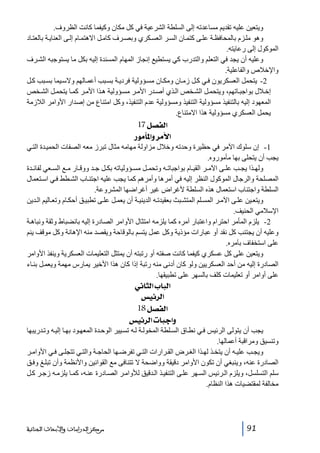 ‫ويتعين عليه تقديم مساعدته إلى السلطة الشرعية في كل مكان وكيفما كانت الظروف.‬
‫وھو مل زم بالمحافظ ة عل ى كتم ان الس ر العس كري وبص رف كام ل االھتم ام إل ى العناي ة بالعت اد‬
‫الموكول إلى رعايته.‬
‫وعليه أن يجد في التعلم والتدرب كي يستطيع إنجاز المھام المسندة إليه بكل ما يستوجبه الش رف‬
‫واإلخالص والفاعلية.‬
‫2- يتحمل العسكريون ف ي ك ل زم ان ومك ان مس ؤولية فردي ة بس بب أعم الھم والس يما بس بب ك ل‬
‫إخ الل بواجب اتھم، ويتحم ل الش خص ال ذي أص در األم ر مس ؤولية ھ ذا األم ر كم ا يتحم ل الش خص‬
‫المعھود إليه بالتنفيذ مسؤولية التنفيذ ومسؤولية عدم التنفيذ، وكل امتناع من إصدار األوامر الالزمة‬
‫يحمل العسكري مسؤولية ھذا االمتناع.‬

‫]‪ 17Ø’ËÖ‬‬
‫]‪ …çÚ`¹]æ†Úû‬‬
‫1- إن سلوك اآلمر في حظيرة وحدته وخالل مزاولة مھامه مثال تبرز معه الصفات الحمي دة الت ي‬
‫يجب أن يتحلى بھا مأموروه.‬
‫ولھ ذا يج ب عل ى اآلم ر القي ام بواجبات ه وتحم ل مس ؤولياته بك ل ج د ووق ار م ع الس عي لفائ دة‬
‫المصلحة والرجال الموكول النظر إليه في أمرھا وأمرھم كما يجب عليه اجتن اب الش طط ف ي اس تعمال‬
‫السلطة واجتناب استعمال ھذه السلطة ألغراض غير أغراضھا المشروعة.‬
‫ويتع ين عل ى اآلم ر المس لم المتش بث بعقيدت ه الديني ة أن يعم ل عل ى تطبي ق أحك ام وتع اليم ال دين‬
‫اإلسالمي الحنيف.‬
‫2- يلزم المأمر احترام واعتبار آمره كما يلزمه امتثال األوامر الصادرة إليه بانضباط وثقة ونباھ ة‬
‫وعليه أن يجتنب كل نقد أو عبارات مؤذية وكل عمل يتسم بالوقاحة ويقصد منه اإلھانة وكل موقف ينم‬
‫على استخفاف بآمره.‬
‫ويتعين على كل عسكري كيفما كانت صفته أو رتبته أن يمتثل التعليمات العسكرية وينفذ األوامر‬
‫الصادرة إليه من أحد العسكريين ولو كان أدنى منه رتبة إذا كان ھذا األخير يمارس مھمة ويعم ل بن اء‬
‫على أوامر أو تعليمات كلف بالسھر على تطبيقھا.‬

‫]‪ êÞ^nÖ]h^fÖ‬‬
‫]‪ ‹éñ†Ö‬‬
‫]‪ 18Ø’ËÖ‬‬
‫‪ ‹éñ†Ö]l^fq]æ‬‬
‫يجب أن يتولى الرئيس ف ي نط اق الس لطة المخول ة ل ه تس يير الوح دة المعھ ود بھ ا إلي ه وت دريبھا‬
‫وتنسيق ومراقبة أعمالھا.‬
‫ويج ب علي ه أن يتخ ذ لھ ذا الغ رض الق رارات الت ي تفرض ھا الحاج ة والت ي تتجل ى ف ي األوام ر‬
‫الصادرة عنه، وينبغي أن تكون األوامر دقيقة وواضحة ال تتنافى مع القوانين واألنظمة وأن تبل غ وف ق‬
‫سلم التسلسل، ويلزم ال رئيس الس ھر عل ى التنفي ذ ال دقيق لألوام ر الص ادرة عن ه، كم ا يلزم ه زج ر ك ل‬
‫مخالفة لمقتضيات ھذا النظام.‬

‫ ‬

‫19‬

‫ﻣﺮﻛﺰ ﺍﻟﺪﺭﺍﺳﺎﺕ ﻭﺍﻷﺑﺤﺎﺙ ﺍﻟﺠﻨﺎﺋﻴﺔ‬

 