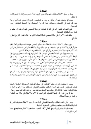 ‫]¹^‪ 14ì‬‬
‫يحتوي سجل االعتقال كذلك، على بيان جميع المقررات أو نصوص القانون المغيرة لمدة‬
‫االعتقال.‬
‫يجب أال يحتوي على أي بياض أو ﻣحو أو ﺗشطيب، ويتعين أن يوضع خط أحمر رقيق‬
‫على كل خطإ في التسجيل، ويصادق عليه كل ﻣن المسؤول عن الضبط القضائي وﻣدير‬
‫المؤسسة.‬
‫يتبع اإلجراء المشار إليه في الفقرة السابقة، في حالة ﺗصحيح الھوية، على إثر حكم أو‬
‫إشعار ﻣن السلطات القضائية.‬
‫يطبق نفس اإلجراء في حالة ﺗصحيح الحالة الجنائية الذي ﻣن شأنه ﺗغيير التاريخ المقرر‬
‫لإلفراج.‬
‫]¹^‪ 15ì‬‬
‫ﺗدون عملية االعتقال بسجل االعتقال عند ﺗسليم شخص لمؤسسة سجنية ﻣن أجل ﺗنفيذ‬
‫حكم أو قرار باإلدانة، أو أﻣر بالضبط، أو أﻣر باإليداع أو باإليقاف، أو أﻣر باالستقدام ﻣتى كان‬
‫ذلك األﻣر ﻣتبوعا باالعتقال االحتياطي أو أي أﻣر بإلقاء القبض صادر طبقا للقانون.‬
‫يثبت المسؤول عن الضبط القضائي بموجب ھذه العملية وقوع ﺗسليم الشخص إليه ويسجل‬
‫طبيعة األﻣر باالعتقال وﺗاريخه والسلطة التي أصدرﺗه ويضع إﻣضاءه على ﻣا دونه بسجل‬
‫االعتقال ويسلم وصل إبراء لرئيس الخفر، بعد ﺗوقيع ھذا األخير على ﻣا دون بسجل االعتقال.‬
‫إذا ﺗقدم ﻣحكوم عليه عن طواعية لتنفيذ ﻣقرر قضائي باإلدانة، ﺗعين على رئيس الضبط‬
‫القضائي، أن يثبت بسجل االعتقال طبيعة القرار أو الحكم الصادر باإلدانة الموجه إليه ﻣلخص‬
‫ﻣنه ﻣن النيابة العاﻣة المختصة، وأن يوجه إشعارا باالعتقال إلى ھذه النيابة العاﻣة.‬
‫ال ﻣجال لرفع االعتقال بالسجل، عن المعتقلين ﻣوضوع ﻣجرد إخراج ﻣؤقت، أو عن‬
‫المستفيدين ﻣنھم ﻣن رخصة خروج استثنائية. غير أنه يجب أن يشار إلى ھذه التدابير بالسجالت‬
‫المعدة لذلك.‬
‫]¹^‪ 16ì‬‬
‫يجب أن يتضمن ﺗدوين عملية االعتقال في سجل االعتقال المعلوﻣات المتعلقة بالحالة‬
‫المدنية للمعتقل، ويتعين على العون المكلف بالضبط القضائي أن يتأكد ﻣن أن الھوية الواردة‬
‫بسند االعتقال ﺗطابق الوثائق التي يستدل بھا المعتقل، وعند عدم وجودھا، ﺗلك التي يصرح بھا.‬
‫يتم الرجوع فورا إلى الجھة القضائية التي أصدرت األﻣر باالعتقال في حالة عدم التطابق‬
‫أو الشك في ھوية المعتقل.‬
‫]¹^‪ 17ì‬‬
‫يتعين على العون المكلف بالضبط القضائي التأكد ﻣن أن سند االعتقال ﻣستوف للشروط‬
‫الشكلية المتطلبة حسب ﻣقتضيات قانون المسطرة الجنائية.‬
‫يجب عليه أن يشير إلى التاريخ الفعلي إللقاء القبض، آخذا بعين االعتبار ﻣدة الوضع ﺗحت‬
‫الحراسة إن ﺗمت.‬

‫01‬

‫ﻣﺮﻛﺰ ﺍﻟﺪﺭﺍﺳﺎﺕ ﻭﺃﺑﺤﺎﺙ ﺍﻟﺴﻴﺎﺳﺔ ﺍﻟﺠﻨﺎﺋﻴﺔ‬

 