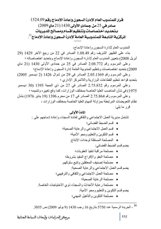 ‫‪ 1524.09ÜÎ…t^Úý]ì^ÂcæáçrŠÖ]ì…]ýÝ^ÃÖ]hæ‚ßÛ×Ö…]†Î‬‬
‫‘^…»52‪ (2009ë^Ú21)1430±æù]ï^¶àÚ‬‬
‫‪ l^è†è‚¹]^’ÚæÝ^ŠÎ_Üé¿ßiæl^‘^’j}]‚è‚vje‬‬
‫]¹†‪ .31t^Úý]ì^ÂcæáçrŠÖ]ì…]ýíÚ^ÃÖ]íéeæ‚ßÛ×ÖíÃe^jÖ]íèˆÒ‬‬
‫المندوب العام إلدارة السجون وإعادة اإلدﻣاج،‬
‫بناء على الظھير الشريف رقم 94.80.1 الصادر في 22 ﻣن ربيع اآلخر 9241 )92‬
‫أبريل 8002( بتعيين المندوب العام إلدارة السجون وإعادة اإلدﻣاج وبتحديد اختصاصاﺗه ؛‬
‫وعلى المرسوم رقم 277.80.2 الصادر في 52 ﻣن جمادى األولى 0341 )12 ﻣاي‬
‫9002( بتحديد اختصاصات وﺗنظيم المندوبية العاﻣة إدارة السجون وإعادة اإلدﻣاج؛‬
‫وعلى المرسوم رقم 9631.50.2 الصادر في 92 ﻣن شوال 6241 )2 ديسمبر 5002(‬
‫بتحديد قواعد ﺗنظيم القطاعات الوزارية والالﺗمركز اإلداري ؛‬
‫وعلى المرسوم رقم 238.57.2 الصادر في 72 ﻣن ذي الحجة 5931 )03 ديسمبر‬
‫5791( في شأن المناصب العليا الخاصة بمختلف الوزارات، كما وقع ﺗغييره وﺗتميمه ؛‬
‫وعلى المرسوم رقم 468.57.2 الصادر في 71 ﻣن ﻣحرم 6931 )91 يناير 6791( بشأن‬
‫نظام التعويضات المرﺗبطة بمزاولة المھام العليا الخاصة بمختلف الوزارات ،‬
‫قرر ﻣا يلي:‬
‫]¹^‪ ±æù]ì‬‬
‫ﺗشتمل ﻣديرية العمل االجتماعي والثقافي لفائدة السجناء وإعادة إدﻣاجھم على :‬
‫• قسم الضبط القضائي؛‬
‫• قسم العمل االجتماعي والرعاية الصحية؛‬
‫• قسم التكوين والتعليم وﻣحو األﻣية؛‬
‫• المصلحة المستقلة لوحدات اإلنتاج.‬
‫يضم قسم الضبط القضائي:‬
‫• ﻣصلحة ﻣراقبة ﺗنفيذ العقوبات؛‬
‫• ﻣصلحة العفو واإلفراج المقيد بشروط؛‬
‫• ﻣصلحة ﺗصنيف المعتقلين وﺗتبع سلوكھم.‬
‫يضم قسم العمل االجتماعي والرعاية الصحية:‬
‫• ﻣصلحة العمل االجتماعي والثقافي والترفيھي؛‬
‫• ﻣصلحة الرعاية الصحية؛‬
‫• ﻣصلحة رعاية األحداث والسجناء ذوي االحتياجات الخاصة.‬
‫يضم قسم التكوين والتعليم وﻣحو األﻣية:‬
‫• ﻣصلحة التكوين والتأھيل المھني؛‬
‫13‬

‫ الجريدة الرسمية عدد 0575 بتاريخ 61 رجب 0341 )9 يوليو 9002( ص 5583.‬‫311‬

‫ﻣﺮﻛﺰ ﺍﻟﺪﺭﺍﺳﺎﺕ ﻭﺃﺑﺤﺎﺙ ﺍﻟﺴﻴﺎﺳﺔ ﺍﻟﺠﻨﺎﺋﻴﺔ‬

 