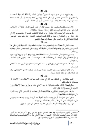 ‫]¹^‪ 24ì‬‬
‫4‬

‫يجب فورا إشعار ﻣدير إدارة السجون ، ووكيل الملك والسلطة القضائية المختصة،‬
‫والشخص أو األشخاص المشار إليھم في المادة 32، في حالة وفاة ﻣعتقل، أو عند استشفائه‬
‫بسبب ﻣرض أصبحت ﻣعه حياﺗه ﻣعرضة للخطر، أو بسبب حادثة خطيرة.‬
‫]¹^‪ 25ì‬‬
‫إذا وجد ﻣعتقل بالمستشفى عند وجوب اإلفراج عنه، ينبغي إشعار عائلته أو األشخاص‬
‫الذين عبر عن رغبته في إشعارھم باإلفراج عنه، وبمكان استشفائه.‬
‫يتولى ﻣدير المؤسسة، داخل أجل 51 يوﻣا السابقة النقضاء العقوبة أو عند وجوب اإلفراج‬
‫عنه، إخبار أبوي الحدث أو وصيه أو كافله قصد الحضور لتسلمه وعند عدم حضورھم يخبر‬
‫النيابة العاﻣة التي ﺗتولى السھر على إيصاله إلى ﻣحل إقاﻣتھم.‬
‫]¹^‪ 26ì‬‬
‫يجب إشعار كل ﻣعتقل عند إيداعه بمؤسسة سجنية، بالمقتضيات األساسية الواردة في ھذا‬
‫القانون وفي النصوص والضوابط الصادرة ﺗطبيقا له. ويجب على الخصوص إخباره بحقوقه‬
‫وواجباﺗه.‬
‫يتضمن ھذا اإلشعار كذلك، المعلوﻣات المتعلقة بالعفو وباإلفراج المقيد بشروط وبمسطرة‬
‫ﺗرحيل المعتقلين وكل البيانات التي ﺗفيده أثناء قضاء فترة اعتقاله، خاصة طرق ﺗقديم التظلمات‬
‫والشكايات.‬
‫ﺗبلغ ھذه المعلوﻣات عن طريق دليل يسلم للمعتقل بطلب ﻣنه وعن طريق ﻣلصقات داخل‬
‫المؤسسة.‬
‫وإذا كان المعتقل أﻣيا، وجب إخباره شفويا ﻣن طرف المكلف بالعمل االجتماعي، وفي‬
‫ھذه الحالة يشار إلى ذلك اإلخبار بملفه.‬
‫]¹^‪ 27ì‬‬
‫ﺗسلم بطاقة خروج المعتقل عند اإلفراج عنه، وﺗثبت فيھا ﻣدة االعتقال، دون اإلشارة إلى‬
‫سببه، إال إذا طلب ذلك.‬
‫يسلم للمعتقل كذلك، بطلب ﻣنه، أثناء أو بعد اإلفراج عنه، ﻣوجز ﻣن سجل االعتقال، دون‬
‫اإلشارة إلى سببه، إال إذا طلب ذلك.‬
‫يتوقف ﺗسليم الموجز المذكور، لعائلة المعتقل أو لمحاﻣيه أو للشخص الذي يھمه أﻣره،‬
‫على الموافقة المسبقة للمعتقل.‬
‫ينجز ﻣدير المؤسسة أو ﻣن يفوضه لھذه الغاية ھذه الوثيقة، ويشھد بصحتھا، ويحرص‬
‫على ﺗسليمھا للشخص الذي ﺗقدم بالطلب بعد التأكد ﻣن ھويته.‬
‫ﺗرجع إﻣكانية وكيفية ﺗسليم ھذا الموجز عند وفاة المعتقل إلى إدارة السجون.‬

‫4‬

‫ بمقتضى الظھير الشريف رقم 94.80.1 الصادر بتاريخ 22 ﻣن ربيع اآلخر 9241 )92 أبريل‬‫8002(، أصبح المندوب العام إلدارة السجون وإعادة اإلدﻣاج يمارس االختصاصات والصالحيات‬
‫المسندة إلى السلطة المكلفة بإدارة السجون وإعادة اإلدﻣاج.‬
‫21‬

‫ﻣﺮﻛﺰ ﺍﻟﺪﺭﺍﺳﺎﺕ ﻭﺃﺑﺤﺎﺙ ﺍﻟﺴﻴﺎﺳﺔ ﺍﻟﺠﻨﺎﺋﻴﺔ‬

 