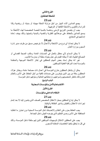 ‫]‪ êÞ^nÖ]Å†ËÖ‬‬
‫_‪ °×ÏjÃ¹]íŞŽÞ‬‬
‫]¹^‪ 23ì‬‬
‫يجمع المدانون أثناء النھار ﻣن أجل ﻣزاولة أنشطة ﻣھنية، أو بدنية، أو رياضية وكذا‬
‫للدراسة والتكوين واألنشطة الثقافية أو الترفيھية.‬
‫يجب أن يتضمن التوزيع الزﻣني وخاصة بالنسبة للحصة المخصصة لھذه األنشطة ﻣا‬
‫يسمح للمدانين بالحفاظ على ﻣؤھالﺗھم الفكرية والنفسية والبدنية وﺗنميتھا وذلك بھدف إعادة‬
‫إدﻣاجھم في المجتمع.‬
‫]¹^‪ 24ì‬‬
‫ال يمكن إحداث أي نوع ﻣن األنشطة واألعمال إال بترخيص ﻣسبق ﻣن طرف ﻣدير إدارة‬
‫السجون بوزارة العدل.‬
‫]¹^‪ 25ì‬‬
‫ال يمكن السماح ألي ﻣعتقل بالعمل في الحسابات العاﻣة وﻣكتب الضبط القضائي أو‬
‫المصالح الطبية، كما ال يمكنه القيام بأي عمل يخوله سلطة أو ﻣمارسة التأديب.‬
‫غير أنه يمكن إسناد بعض المھام للمعتقلين في إطار األنشطة الموجھة والمنظمة‬
‫بالمؤسسة ﺗحت المراقبة الفعلية للموظفين.‬
‫]¹^‪ 26ì‬‬
‫يمكن أن يشتغل المعتقلون خارج المؤسسة في أعمال ذات ﻣصلحة عاﻣة، ويختار ھؤالء‬
‫المعتقلون بدقة ﻣن بين الذين يتوفرون على ضمانات كافية ﻣن أجل الحفاظ على األﻣن والنظام‬
‫العام وذلك بالنظر لشخصيتھم ولسوابقھم وارﺗباطاﺗھم العائلية وسلوكھم داخل المؤسسة.‬
‫]‪ Äe]†Ö]h^fÖ‬‬
‫]÷‪ íéßrŠÖ]l^Š‰ö¹^eàÚù]æ½^f–Þ‬‬
‫]‪ Ùæù]Å†ËÖ‬‬
‫]‪ l^Š‰ö¹^eê×}]‚Ö]Ý^¿ßÖ‬‬
‫]¹^‪ 27ì‬‬
‫ال يمكن إيداع المعتقلين بمحل االعتقال المخصص للصنف الذي ينتمون إليه إال بعد إﺗمام‬
‫إجراءات االعتقال والتفتيش وﺗدابير النظافة والوقاية.‬
‫]¹^‪ 28ì‬‬
‫يجب الحفاظ بحزم على النظام واالنضباط داخل المؤسسة السجنية دون ﺗجاوز ﻣا ﺗتطلبه‬
‫المحافظة على األﻣن وحسن التنظيم الذي يفرضه العيش داخل الجماعة.‬
‫]¹^‪ 29ì‬‬
‫يجب على المعتقلين االﻣتثال لتوجيھات الموظفين الذين لھم سلطة داخل المؤسسة، وذلك‬
‫في كل ﻣا يتعلق بتنفيذ المقتضيات المنظمة للسجون.‬

‫14‬

‫ﻣﺮﻛﺰ ﺍﻟﺪﺭﺍﺳﺎﺕ ﻭﺃﺑﺤﺎﺙ ﺍﻟﺴﻴﺎﺳﺔ ﺍﻟﺠﻨﺎﺋﻴﺔ‬

 