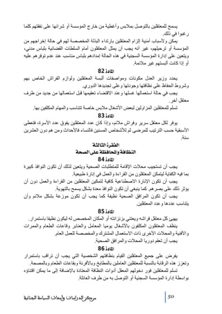 ‫يسمح للمعتقلين بالتوصل بمالبس وأغطية ﻣن خارج المؤسسة أو شرائھا على نفقتھم كلما‬
‫رغبوا في ذلك.‬
‫يمكن وألسباب أﻣنية إلزام المعتقلين بارﺗداء البذلة المخصصة لھم في حالة إخراجھم ﻣن‬
‫المؤسسة أو ﺗرحيلھم، غير أنه يجب أن يمثل المعتقلون أﻣام السلطات القضائية بلباس ﻣدني،‬
‫ويتعين على إدارة المؤسسة السجنية في ھذه الحالة إﻣدادھم بلباس ﻣناسب عند عدم ﺗوفرھم عليه‬
‫أو إذا كانت ألبستھم غير ﻣالئمة.‬
‫]¹^‪ 82ì‬‬
‫يحدد وزير العدل ﻣكونات وﻣواصفات ألبسة المعتقلين ولوازم الفراش الخاص بھم‬
‫وشروط الحفاظ على نظافتھا وجودﺗھا وعلى ﺗجديدھا الدوري.‬
‫يجب في حالة استعمالھا غسلھا وعند االقتضاء ﺗعقيمھا قبل استعمالھا ﻣن جديد ﻣن طرف‬
‫ﻣعتقل آخر.‬
‫ﺗسلم للمعتقلين المزاولين لبعض األشغال ﻣالبس خاصة ﺗتناسب والمھام المكلفين بھا.‬
‫]¹^‪ 83ì‬‬
‫يوفر لكل ﻣعتقل سرير وفراش ﻣالئم، وإذا كان عدد المعتقلين يفوق عدد األسرة، فتعطى‬
‫األسبقية حسب الترﺗيب للمرضى ثم لألشخاص المسنين فالنساء فاألحداث وﻣن ھم دون العشرين‬
‫سنة.‬
‫]‪ ínÖ^nÖ]ì†ÏËÖ‬‬
‫]‪ ív’Ö]î×Âí¿Ê^]æíÊ^¿ßÖ‬‬
‫]¹^‪ 84ì‬‬
‫يجب أن ﺗستجيب ﻣحالت اإلقاﻣة للمتطلبات الصحية ويتعين لذلك أن ﺗكون النوافذ كبيرة‬
‫بما فيه الكفاية ليتمكن المعتقلون ﻣن القراءة والعمل في إنارة طبيعية.‬
‫يجب أن ﺗكون اإلنارة االصطناعية كافية لتمكين المعتقلين ﻣن القراءة والعمل دون أن‬
‫يؤثر ذلك على بصرھم. كما ينبغي أن ﺗكون النوافذ ﻣعدة بشكل يسمح بالتھوية.‬
‫يجب أن ﺗكون المرافق الصحية نظيفة كما يجب أن ﺗكون ﻣوزعة بشكل ﻣالئم وأن‬
‫يتناسب عددھا وعدد المعتقلين.‬
‫]¹^‪ 85ì‬‬
‫يھيئ كل ﻣعتقل فراشه ويعتني بزنزانته أو المكان المخصص له ليكون نظيفا باستمرار.‬
‫ينظف المعتقلون المكلفون باألشغال يوﻣيا المعاﻣل والعنابر وقاعات الطعام والممرات‬
‫واألفنية والمحالت األخرى ذات االستعمال المشترك والمخصصة للعمل العام.‬
‫يجب أن ﺗعقم دوريا المحالت والمرافق الصحية.‬
‫]¹^‪ 86ì‬‬
‫يفرض على جميع المعتقلين القيام بنظافتھم الشخصية التي يجب أن ﺗراقب باستمرار‬
‫وﺗعزز ھذه الرقابة بالنسبة للمعتقلين العاﻣلين بالمطابخ وباألفرنة وبقاعات الطعام وبالمصحة.‬
‫ﺗسلم للمعتقلين فور دخولھم المعقل أدوات النظافة المعتادة باإلضافة إلى ﻣا يمكن اقتناؤه‬
‫بواسطة إدارة المؤسسة السجنية أو التوصل به ﻣن طرف العائلة.‬
‫05‬

‫ﻣﺮﻛﺰ ﺍﻟﺪﺭﺍﺳﺎﺕ ﻭﺃﺑﺤﺎﺙ ﺍﻟﺴﻴﺎﺳﺔ ﺍﻟﺠﻨﺎﺋﻴﺔ‬

 