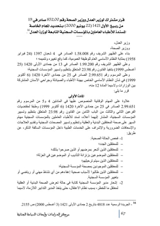 ‫‪ 19»…^‘852J00ÜÎ…ív’Ö]†è‡ææÙ‚ÃÖ]†è‡çÖÕŽÚ…]†Î‬‬
‫‪ í‘^¤]Ý^ã¹]‚è‚vje (2000çéÞçè22)1421Ùæù]Äée…àÚ‬‬
‫]¹‪.16Ù‚ÃÖ]ì…]‡çÖíÃe^jÖ]íéßrŠÖ]l^Š‰ö¹^e°×Ú^ÃÖ]ð^fúÖì‚ßŠ‬‬
‫وزير العدل،‬
‫ووزير الصحة،‬
‫بناء على الظھير الشريف رقم 800.85.1 الصادر في 4 شعبان 7931 )42 فبراير‬
‫8591( بمثابة النظام األساسي العام للوظيفة العموﻣية، كما وقع ﺗغييره وﺗتميمه ؛‬
‫وعلى الظھير الشريف رقم 002.99.1 الصادر في 31 ﻣن جمادى األولى 0241 )52‬
‫أغسطس 9991( بتنفيذ القانون رقم 89.32 المتعلق بتنظيم وﺗسيير المؤسسات السجنية؛‬
‫وعلى المرسوم رقم 156.99.2 الصادر في 52 ﻣن جمادى اآلخرة 0241 )6 أكتوبر‬
‫9991( في شأن النظام األساسي الخاص بھيئة األطباء والصيادلة وجراحي األسنان المشتركة‬
‫بين الوزارات والسيما المادة 21 ﻣنه،‬
‫قرر ﻣا يلي:‬
‫]¹^‪ ±æù]ì‬‬
‫عالوة على المھام الوقائية المنصوص عليھا في المادﺗين 4 و5 ﻣن المرسوم رقم‬
‫156.99.2 الصادر في 52 ﻣن جمادى اآلخرة 0241 )6 أكتوبر 9991( وطبقا لمقتضيات‬
‫الفرعين الثاني والثالث ﻣن الباب الثاﻣن ﻣن القانون رقم 89.32 المتعلق بتنظيم وﺗسيير‬
‫المؤسسات السجنية، المشار إليھما أعاله، ﺗسند لألطباء العاﻣلين بالمؤسسات السجنية ﻣھام‬
‫السھر على صحة المعتقلين البدنية والعقلية وﺗنظيم وﺗسيير المصحات السجنية وﺗقديم العالجات‬
‫واإلسعافات الضرورية واإلشراف على الخدﻣات الطبية داخل المؤسسات السالفة الذكر، عن‬
‫طريق:‬
‫1- فحص الحالة الصحية:‬
‫− للمعتقلين الجدد؛‬
‫− للمعتقلين الذين أشعر بمرضھم أو الذين صرحوا بذلك؛‬
‫− للمعتقلين الموضوعين بزنزانة التأديب أو الموضوعين في العزلة؛‬
‫− للمعتقلين الذين سيتم ﺗرحيلھم؛‬
‫− للمعتقلين الموجودين بمصحة المؤسسة السجنية؛‬
‫− للمعتقلين الذين طالبوا ألسباب صحية إعفاءھم ﻣن أي نشاط ﻣھني أو رياضي أو‬
‫بتغيير المؤسسة السجنية.‬
‫2- إشعار ﻣدير المؤسسة السجنية كتابة في حالة ﺗعرض الصحة البدنية أو العقلية‬
‫لمعتقل ﻣا للخطر، بسبب نظام االعتقال، حتى يتخذ المدير التدابير الالزﻣة، السيما‬

‫61‬

‫ الجريدة الرسمية عدد 8184 بتاريخ 2 جمادى األولى 1241 )3 أغسطس 0002( ص 5512.‬‫76‬

‫ﻣﺮﻛﺰ ﺍﻟﺪﺭﺍﺳﺎﺕ ﻭﺃﺑﺤﺎﺙ ﺍﻟﺴﻴﺎﺳﺔ ﺍﻟﺠﻨﺎﺋﻴﺔ‬

 