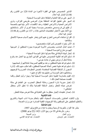‫التدابير المنصوص عليھا في الفقرة األخيرة ﻣن المادة 921 ﻣن القانون رقم‬
‫89.32 المشار إليه أعاله.‬
‫3- السھر على ﻣراقبة التغذية والنظافة داخل المؤسسة السجنية؛‬
‫4- السھر على ﺗطبيق القواعد المتعلقة بعزل المرضى طريحي الفراش، وذوي‬
‫األﻣراض المعدية واألﻣراض العقلية، وعند االقتضاء، األﻣر بإيداعھم بالمصحة‬
‫أو نقلھم إلى فرع صحي ﻣتخصص بمؤسسة سجنية أخرى أو األﻣر باستشفائھم‬
‫ﻣع األخذ بعين االعتبار لمقتضيات المادﺗين 631 و 731 ﻣن القانون رقم 89.32‬
‫المشار إليه أعاله.‬
‫5- اقتراح استشفاء المرضى المفرج عنھم الذين يتعذر عليھم ألسباب صحية االلتحاق‬
‫بسكناھم؛‬
‫6- األﻣر بإجراء الفحوص لدى أطباء ﻣتخصصين؛‬
‫7- ﺗحديد المآل المناسب بخصوص األدوية الموجودة بحوزة المعتقلين أو الموجھة‬
‫إليھم ﻣن خارج المؤسسة السجنية ؛‬
‫8- إنجاز شھادة الوفاة في حالة حدوثھا داخل المؤسسة السجنية ؛‬
‫9- ﺗسليم الشواھد الطبية المنصوص عليھا في القوانين الجاري بھا العمل عند وقوع‬
‫حادثة شغل أو ﻣرض ﻣھني أو حادث جرﻣي ؛‬
‫01- ﺗسليم شواھد طبية للمعتقلين، وعند ﻣوافقتھم الصريحة، لعائالﺗھم أو لمحاﻣيھم؛‬
‫11- ﺗسليم شواھد طبية ﺗخص الحالة الصحية للمعتقلين، كلما طلب ﻣنھم ذلك، إلدارة‬
‫السجون أو للسلطة القضائية المختصة، ﺗتضمن المعلوﻣات الضرورية لتوجيھھم‬
‫وﻣعاﻣلتھم داخل المؤسسة ورعايتھم بعد اإلفراج عنھم ؛‬
‫21- القيام بالمداوﻣة الطبية داخل المؤسسة السجنية ليال ونھارا وأيام العطل وكلما‬
‫اقتضت ﻣصلحة العمل ذلك ؛‬
‫31- إخبار ﻣديرية إدارة السجون وعائلة المعتقل المضرب عن الطعام في حالة‬
‫ﺗعرض حياﺗه للخطر وإخبار السلطة القضائية بذلك إذا ﺗعلق األﻣر بمعتقل‬
‫احتياطي ؛‬
‫41- إصدار ﺗعليمات إلجبار ﻣعتقل ﻣا على التغذية في حالة ﺗعرض حياﺗه للخطر.‬
‫]¹^‪ íéÞ^nÖ]ì‬‬
‫يلزم األطباء العاﻣلون بالمؤسسات السجنية، التقيد بأحكام ﻣدونة آداب المھنة والتشريع‬
‫والتنظيم المطبقين على الموظفين وكذا التوجيھات التقنية الصادرة عن وزارة الصحة.‬
‫]¹^‪ ínÖ^nÖ]ì‬‬
‫ينشر ھذا القرار بالجريدة الرسمية ويعمل به ابتداء ﻣن فاﺗح يوليو 7991.‬
‫وحرر بالرباط في 91 ﻣن ربيع األول 1241 )22 يونيو 0002(‬
‫وزير العدل‬
‫اإلﻣضاء: عمر عزيمان.‬

‫86‬

‫وزير الصحة‬
‫اإلﻣضاء: عبد الواحد الفاسي.‬

‫ﻣﺮﻛﺰ ﺍﻟﺪﺭﺍﺳﺎﺕ ﻭﺃﺑﺤﺎﺙ ﺍﻟﺴﻴﺎﺳﺔ ﺍﻟﺠﻨﺎﺋﻴﺔ‬

 