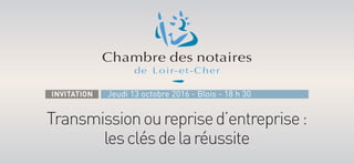 Transmissionoureprised’entreprise:
lesclésdelaréussite
Jeudi 13 octobre 2016 - Blois - 18 h 30INVITATION
 