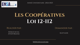 Année Universitaire : 2022/2023
Les Coopératives
Loi 12-112
Realiser par :
KHALIS Aicha
AYADI Brahim
Demander par :
M.Attahir
www.odco.gov.ma
 