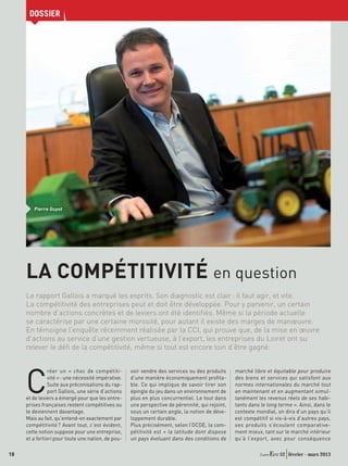 DOSSIER




        Pierre Guyot




     LA COMPÉTITIVITÉ en question
     Le rapport Gallois a marqué les esprits. Son diagnostic est clair : il faut agir, et vite.
     La compétitivité des entreprises peut et doit être développée. Pour y parvenir, un certain
     nombre d’actions concrètes et de leviers ont été identiﬁés. Même si la période actuelle
     se caractérise par une certaine morosité, pour autant il existe des marges de manœuvre.
     En témoigne l’enquête récemment réalisée par la CCI, qui prouve que, de la mise en œuvre
     d’actions au service d’une gestion vertueuse, à l’export, les entreprises du Loiret ont su
     relever le déﬁ de la compétitivité, même si tout est encore loin d’être gagné.


                                                                                                  marché libre et équitable pour produire


     C
                réer un « choc de compétiti-         voir vendre des services ou des produits
                vité » : une nécessité impérative.   d’une manière économiquement proﬁta-         des biens et services qui satisfont aux
                Suite aux préconisations du rap-     ble. Ce qui implique de savoir tirer son     normes internationales du marché tout
                port Gallois, une série d’actions    épingle du jeu dans un environnement de      en maintenant et en augmentant simul-
     et de leviers a émergé pour que les entre-      plus en plus concurrentiel. Le tout dans     tanément les revenus réels de ses habi-
     prises françaises restent compétitives ou       une perspective de pérennité, qui rejoint,   tants dans le long terme ». Ainsi, dans le
     le deviennent davantage.                        sous un certain angle, la notion de déve-    contexte mondial, on dira d’un pays qu’il
     Mais au fait, qu’entend-on exactement par       loppement durable.                           est compétitif si vis-à-vis d’autres pays,
     compétitivité ? Avant tout, c’est évident,      Plus précisément, selon l’OCDE, la com-      ses produits s’écoulent comparative-
     cette notion suppose pour une entreprise,       pétitivité est « la latitude dont dispose    ment mieux, tant sur le marché intérieur
     et a fortiori pour toute une nation, de pou-    un pays évoluant dans des conditions de      qu’à l’export, avec pour conséquence

18                                                                                                                   52 février - mars 2013
 