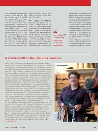 on fait du Made in France, on a           quand ils font des voitures, ils ne                              manifestations sera programmé à
du mal à entrer dans les GMS              peuvent pas tout changer pour                                    destination des jeunes et du grand
qui, elles, ont besoin de prix. Ça        faire des vélos ! ».                                             public, proposant notamment des
nous pousse à aller vers l’export                                                                          visites de sites industriels et de
comme le Japon, la Belgique et            Une semaine pour l’industrie                                     centres de formation profession-
peut-être la Russie où il y a un          Pour beaucoup d’acteurs de l’in-                                 nelle. Consultable sur le portail
développement à faire », explique         dustrie, 2013 pourrait être une                                  du ministère du Redressement
Henri Yang Chang, dirigeant d’YCK         année clé. Alors que tout un cha-                                productif, le programme détaillé
à Varennes-Changy. Et si pour             cun prend conscience des enjeux                                  par région dévoile ainsi plus de
certains, la taille de l’entreprise       liés à l’avenir de notre secteur                                 2000 opportunités de découvrir
peut constituer un frein, ce n’est        industriel, la 3e édition nationale                              l’industrie et ses métiers. De
pas le cas pour lui : « Je pense          de la « Semaine de l’industrie »,                                quoi mieux toucher du doigt le
                                                                                    Les petites PME
que les petites PME s’en sortiront        partie intégrante de l’opération                                 caractère impératif de ce redres-
mieux car elles sont plus souples,        « 2013, année de l’industrie »,           s’en sortiront         sement.
poursuit-il. Si demain le marché          qui se tiendra du 18 au 24 mars,          mieux, parce           Car pour 2013, les perspectives
de la ceinture s’arrêtait, je ferais      mobilisera les CCI dans toute la                                 dans le Loiret restent à préciser :
des sacs – j’en ai déjà fait ! – ou       France pour de nombreuses ani-
                                                                                    qu’elles sont          si un tiers des dirigeants sollicités
d’autres produits. Mais les gros,         mations ciblées. Un maximum de            plus souples.          par l’enquête du Martroi envisa-




Les ceintures YCK veulent séduire les japonaises
« Nous n’avons pas attendu Arnaud Montebourg pour défendre le Made in
France : ici, on fait ça depuis toujours ! Aujourd’hui, nous tentons d’obtenir ce       Henri Yang Chang
label parce que c’est important pour une petite PME comme la nôtre et c’est
une forme de notoriété reconnue dans le monde entier ». Comme au Japon, où
Henri Yang Chang, à la tête de l’entreprise familiale YCK (Varennes-Changy),
attaque le marché des boutiques chics avec ses ceintures cuir pour femme.
« Les Japonais consomment beaucoup d’accessoires et ils acceptent nos prix.
En France, il y a beaucoup d’importation sur le marché de la ceinture. Nous,
nous travaillons sur le moyen-haut de gamme avec des enseignes comme
Gérard Darel, Tara Jarmon, 1-2-3, Un Jour Ailleurs… Mais les centrales
d’achats recherchent des prix plus bas. Or on ne veut pas travailler à perte,
et pour cela on a sufﬁsamment de cartes en mains ». Un marché de niche –
peu touché par la concurrence française et où YCK peut vendre ses créations
(300 modèles par an) et celles de sa propre marque Juste Taille (diffusés
dans des magasins multimarques). Une gamme de couleurs importante. La
qualité (cuir italien et espagnol). La réactivité et le sérieux (aucun turn-
over). Ainsi que la polyvalence : « une vraie richesse, souligne Henri Yang
Chang. Nos salariés sont arrivés ici il y a 12 ans. On les a formés (découpe,
piqûre…) et depuis ils apprennent à évoluer en permanence ». S’il y a 15 ans
YCK fabriquait jusqu’à 300 000 pièces par an, aujourd’hui la petite PME (15
salariés, 1 M€ de CA) n’en sort plus que 80 000 de son atelier : « les marchés
ont évolué en 50 ans. Nous avons repris certaines techniques manuelles
qui nous permettent d’être plus compétitifs. Par ailleurs, YCK n’a jamais
délocalisé, défendant toujours l’emploi en France et le développement ».
Comme en témoigne sa reconquête de nouveaux marchés à l’export. Après la
Belgique (20 % du CA), le Japon. « Pour cela l’aide de la CCI est précieuse.
Elle permet de nous déplacer et de faire plus de salons : un soutien à la
compétitivité car dans nos secteurs nous devons coller à la mode ».
YCK : 02 38 94 09 10.



février - mars 2013            52                                                                                                                  23
 