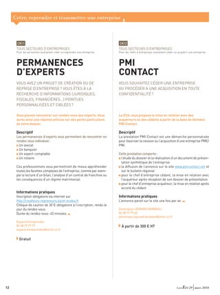Créer, reprendre et transmettre une entreprise



      CR11                                                                CR12
      TOUS SECTEURS D’ENTREPRISES                                         TOUS SECTEURS D’ENTREPRISES
      Pour les personnes souhaitant créer ou reprendre une entreprise     Pour les chefs d’entreprises souhaitant céder ou acquérir une entreprise



      PERMANENCES                                                         PMI
      D’EXPERTS                                                           CONTACT
      VOUS AVEZ UN PROJET DE CRÉATION OU DE                               VOUS SOUHAITEZ CÉDER UNE ENTREPRISE
      REPRISE D’ENTREPRISE ? VOUS ÊTES À LA                               OU PROCÉDER À UNE ACQUISITION EN TOUTE
      RECHERCHE D’INFORMATIONS (JURIDIQUES,                               CONFIDENTIALITÉ ?
      FISCALES, FINANCIÈRES…) POINTUES
      PERSONNALISÉES ET CIBLÉES ?

      Vous pouvez rencontrer sur rendez-vous des experts. Vous            La CCIL vous propose la mise en relation avec des
      aurez ainsi une réponse précise sur des points particuliers         acquéreurs ou des cédants à partir de la base de données
      de votre dossier.                                                   PMI Contact.

      Descriptif                                                          Descriptif
      Les permanences d’experts vous permettent de rencontrer en          La prestation PMI Contact est une démarche personnalisée
      rendez-vous individuel :                                            pour favoriser la cession ou l’acquisition d’une entreprise PME/
        Un avocat                                                         PMI.
        Un banquier
        Un expert-comptable                                               Cette prestation comporte :
        Un notaire                                                         l’étude du dossier et la réalisation d’un document de présen-
                                                                           tation synthétique de l’entreprise
      Ces professionnels vous permettront de mieux appréhender             la diffusion de l’annonce sur le site www.pmicontact.net et
      toutes les facettes complexes de l’entreprise, comme par exem-       sur le bulletin régional
      ple la lecture d’un bilan, l’analyse d’un contrat de franchise ou    pour le chef d’entreprise cédant, la mise en relation avec
      les conséquences d’un régime matrimonial.                            l’acquéreur après réception de son dossier de présentation
                                                                           pour le chef d’entreprise acquéreur, la mise en relation après
                                                                           accord du cédant
      Informations pratiques
      Inscription obligatoire via internet sur                            Informations pratiques
      http://createurs-repreneurs.loiret-ecobiz.fr                        L’annonce parait sur le site une fois par an.
      Chèque de caution de 30 € obligatoire à l’inscription, rendu le
      jour du rendez-vous.                                                Dominique LEGRAND-BORBEAU
      Durée du rendez-vous : 45 minutes.                                  02 38 77 77 65
                                                                          dominique.legrand-borbeau@loiret.cci.fr
      Espace Entreprendre
      02 38 77 77 77                                                        À partir de 300 € HT
      espace.entreprendre@loiret.cci.fr


        Gratuit




12                                                                                                                                  29 mars 2010
 