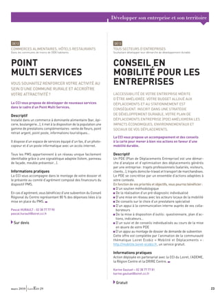 Développer son entreprise et son territoire



DE12                                                                  DE13
COMMERCES ALIMENTAIRES, HÔTELS RESTAURANTS                           TOUS SECTEURS D’ENTREPRISES
Dans les communes de moins de 2000 habitants                         Souhaitant développer leur démarche de développement durable



POINT                                                                CONSEIL EN
MULTI SERVICES                                                       MOBILITÉ POUR LES
VOUS SOUHAITEZ RENFORCER VOTRE ACTIVITÉ AU                           ENTREPRISES
SEIN D’UNE COMMUNE RURALE ET ACCROÎTRE
VOTRE ATTRACTIVITÉ ?                                                 L’ACCESSIBILITÉ DE VOTRE ENTREPRISE MÉRITE
                                                                     D’ÊTRE AMÉLIORÉE. VOTRE BUDGET ALLOUÉ AUX
La CCI vous propose de développer de nouveaux services               DÉPLACEMENTS ET AU STATIONNEMENT EST
dans le cadre d’un Point Multi Services.
                                                                     CONSÉQUENT. INSCRIT DANS UNE STRATÉGIE
Descriptif                                                           DE DÉVELOPPEMENT DURABLE, VOTRE PLAN DE
Installé dans un commerce à dominante alimentaire (bar, épi-         DÉPLACEMENTS ENTREPRISE (PDE) AMÉLIORERA LES
cerie, boulangerie…), il met à la disposition de la population une   IMPACTS ÉCONOMIQUES, ENVIRONNEMENTAUX ET
gamme de prestations complémentaires : vente de ﬂeurs, point         SOCIAUX DE VOS DÉPLACEMENTS.
retrait argent, point poste, informations touristiques…
                                                                     La CCI vous propose un accompagnement et des conseils
Il dispose d’un espace de services équipé d’un fax, d’un photo-      à la carte pour mener à bien vos actions en faveur d’une
copieur et d’un poste informatique avec un accès internet.           mobilité durable.

Tous les PMS appartiennent à un réseau unique facilement             Descriptif
identiﬁable grâce à une signalétique adaptée (totem, panneau         Un PDE (Plan de Déplacements Entreprise) est une démar-
de façade, meuble présentoir…).                                      che d’analyse et d’optimisation des déplacements générés
                                                                     par une entreprise : trajets professionnels (salariés, visiteurs,
Informations pratiques                                               clients…), trajets domicile-travail et transport de marchandises.
La CCI vous accompagne dans le montage de votre dossier et           Le PDE se concrétise par un ensemble d’actions adaptées à
le présente au comité d’agrément composé des ﬁnanceurs du            votre contexte.
dispositif PMS.                                                      En fonction de vos priorités et objectifs, vous pourrez bénéﬁcier :
                                                                       D’un soutien méthodologique
En cas d’agrément, vous bénéﬁciez d’une subvention du Conseil          De la réalisation d’un pré-diagnostic individualisé
Régional du Centre représentant 80 % des dépenses liées à la           D’une mise en réseau avec les acteurs locaux de la mobilité
mise en place du PMS.                                                  De conseils sur le choix d’un prestataire spécialisé
                                                                       D’un appui à la communication interne auprès de vos colla-
Pascal HURAULT - 02 38 77 77 90                                        borateurs
pascal.hurault@loiret.cci.fr                                           De la mise à disposition d’outils : questionnaire, plan d’ac-
                                                                       tions, indicateurs…
  Sur devis                                                            D’un suivi et de conseils individualisés au cours de la mise
                                                                       en œuvre de votre PDE
                                                                       D’un appui au montage de dossier de demande de subvention
                                                                     Cette offre est complétée par l’animation de la communauté
                                                                     thématique Loiret Ecobiz « Mobilité et Déplacements » :
                                                                     http://mobilite.loiret-ecobiz.fr, un service gratuit.

                                                                     Informations pratiques
                                                                     Action déployée en partenariat avec la CCI du Loiret, l’ADEME,
                                                                     la Région Centre et la DRIRE Centre.

                                                                     Karine Gauluet – 02 38 77 77 81
                                                                     karine.gauluet@loiret.cci.fr


                                                                       Gratuit
mars 2010             29                                                                                                                   23
 