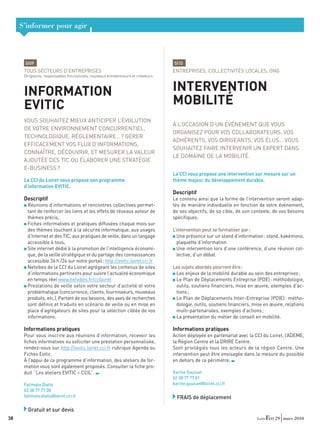 S’informer pour agir



      SI09                                                                         SI10
      TOUS SECTEURS D’ENTREPRISES                                                  ENTREPRISES, COLLECTIVITÉS LOCALES, ONG
      Dirigeants, responsables fonctionnels, nouveaux entrepreneurs et créateurs



      INFORMATION                                                                  INTERVENTION
      EVITIC                                                                       MOBILITÉ
      VOUS SOUHAITEZ MIEUX ANTICIPER L’ÉVOLUTION
                                                                                   À L’OCCASION D’UN ÉVÉNEMENT QUE VOUS
      DE VOTRE ENVIRONNEMENT CONCURRENTIEL,
                                                                                   ORGANISEZ POUR VOS COLLABORATEURS, VOS
      TECHNOLOGIQUE, RÉGLEMENTAIRE… ? GÉRER
                                                                                   ADHÉRENTS, VOS DIRIGEANTS, VOS ÉLUS… VOUS
      EFFICACEMENT VOS FLUX D’INFORMATIONS,
                                                                                   SOUHAITEZ FAIRE INTERVENIR UN EXPERT DANS
      CONNAÎTRE, DÉCOUVRIR, ET MESURER LA VALEUR
                                                                                   LE DOMAINE DE LA MOBILITÉ.
      AJOUTÉE DES TIC OU ÉLABORER UNE STRATÉGIE
      E-BUSINESS ?
                                                                                   La CCI vous propose une intervention sur mesure sur un
      La CCI du Loiret vous propose son programme                                  thème majeur du développement durable.
      d’information EVITIC.
                                                                                   Descriptif
      Descriptif                                                                   Le contenu ainsi que la forme de l’intervention seront adap-
        Réunions d’informations et rencontres collectives permet-                  tés de manière individuelle en fonction de votre événement,
        tant de renforcer les liens et les effets de réseaux autour de             de ses objectifs, de sa cible, de son contexte, de vos besoins
        thèmes précis,                                                             spéciﬁques.
        Fiches informatives et pratiques diffusées chaque mois sur
        des thèmes touchant à la sécurité informatique, aux usages                 L’intervention peut se formaliser par :
        d’Internet et des TIC, aux pratiques de veille, dans un langage              Une présence sur un stand d’information : stand, kakémono,
        accessible à tous,                                                           plaquette d’information
        Site internet dédié à la promotion de l’intelligence économi-                Une intervention lors d’une conférence, d’une réunion col-
        que, de la veille stratégique et du partage des connaissances                lective, d’un débat.
        accessible 24 h /24 sur notre portail : http://evitic.loiret.cci.fr
        Netvibes de la CCI du Loiret agrégeant les contenus de sites               Les sujets abordés pourront être :
        d’informations pertinents pour suivre l’actualité économique                Les enjeux de la mobilité durable au sein des entreprises ;
        en temps réel www.netvibes.fr/cciloiret                                     Le Plan de Déplacements Entreprise (PDE) : méthodologie,
        Prestations de veille selon votre secteur d’activité et votre               outils, soutiens ﬁnanciers, mise en œuvre, exemples d’ac-
        problématique (concurrence, clients, fournisseurs, nouveaux                 tions ;
        produits, etc.). Partant de vos besoins, des axes de recherches             Le Plan de Déplacements Inter-Entreprise (PDIE) : métho-
        sont déﬁnis et traduits en scénario de veille ou en mise en                 dologie, outils, soutiens ﬁnanciers, mise en œuvre, relations
        place d’agrégateurs de sites pour la sélection ciblée de vos                multi-partenariales, exemples d’actions ;
        informations.                                                               La présentation du métier de conseil en mobilité.

      Informations pratiques                                                       Informations pratiques
      Pour vous inscrire aux réunions d’information, recevoir les                  Action déployée en partenariat avec la CCI du Loiret, l’ADEME,
      ﬁches informatives ou solliciter une prestation personnalisée,               la Région Centre et la DRIRE Centre.
      rendez-vous sur http://evitic.loiret.cci.fr rubrique Agenda ou               Sont privilégiés tous les acteurs de la région Centre. Une
      Fiches Evitic.                                                               intervention peut être envisagée dans la mesure du possible
      À l’appui de ce programme d’information, des ateliers de for-                en dehors de ce périmètre.
      mation vous sont également proposés. Consulter la ﬁche pro-
      duit ‘‘Les ateliers EVITIC – CCIL’’.                                         Karine Gauluet
                                                                                   02 38 77 77 81
      Fatimata Diallo                                                              karine.gauluet@loiret.cci.fr
      02 38 77 77 30
      fatimata.diallo@loiret.cci.fr                                                  FRAIS de déplacement

        Gratuit et sur devis
38                                                                                                                                 29 mars 2010
 