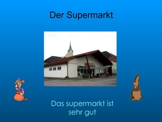 Der Supermarkt Das supermarkt ist sehr gut 