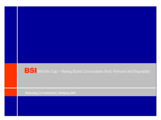 BSI Mind the Gap – Making Brand Conversations Real, Relevant and Repeatable

Marketing 2.0 Conference, Hamburg 2005
 