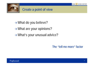 Create a point of view


What do you believe?
What are your opinions?
What’s your unusual advice?


                          The “tell me more” factor



                                                      21
 