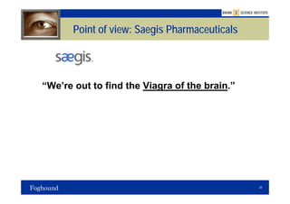 Point of view: Saegis Pharmaceuticals




“We’re out to find the Viagra of the brain.”




                                               28
 