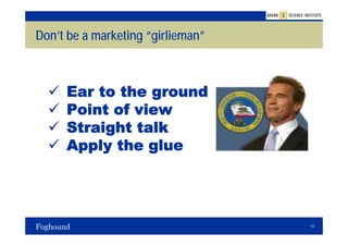 Don’t be a marketing “girlieman”



     Ear to the ground
     Point of view
     Straight talk
     Apply the glue




                                   42
 