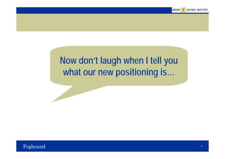 Now don’t laugh when I tell you
 what our new positioning is…




                                  6
 