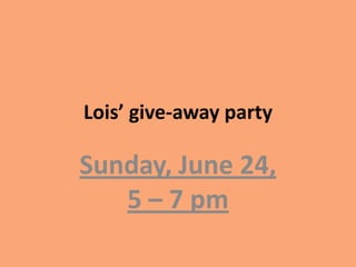 Lois’ give-away party

Sunday, June 24,
   5 – 7 pm
 