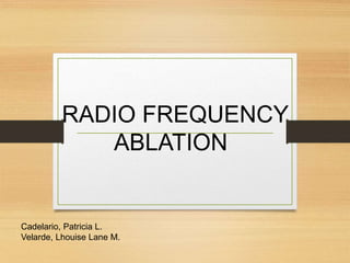 RADIO FREQUENCY
ABLATION
Cadelario, Patricia L.
Velarde, Lhouise Lane M.
 