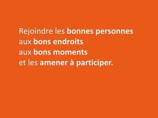 RÉSEAUTER
EFFICACEMENT
l’aide des outils web d’aujourd’hui
Rejoindre les bonnes personnes
aux bons endroits
aux bons moments
et les amener à participer.
 