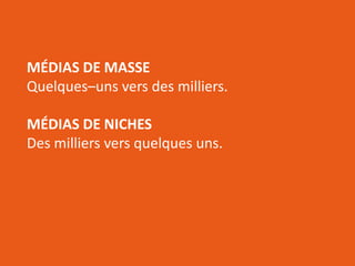 RÉSEAUTER
EFFICACEMENT
l’aide des outils web d’aujourd’hui
MÉDIAS DE MASSE
Quelques–uns vers des milliers.
MÉDIAS DE NICHES
Des milliers vers quelques uns.
 
