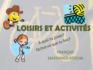 LOISIRS ET ACTIVITÉS<br />À quoi tu joues?<br />Qu’est-ce que tu fais?<br />FRANÇAIS<br />SALESIANOS ATOCHA<br />