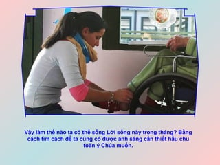 Vậy làm thế nào ta có thể sống Lời sống này trong tháng? Bằng cách tìm cách để ta cũng có được ánh sáng cần thiết hầu chu toàn ý Chúa muốn. 