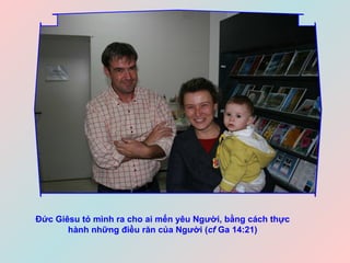 Đức Giêsu tỏ mình ra cho ai mến yêu Người, bằng cách thực hành những điều răn của Người ( cf  Ga 14:21) 