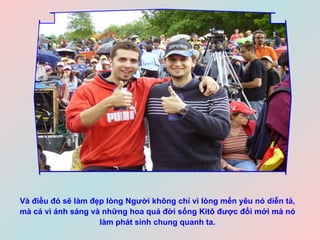 Và điều đó sẽ làm đẹp lòng Người không chỉ vì lòng mến yêu nó diễn tả, mà cả vì ánh sáng và những hoa quả đời sống Kitô được đổi mới mà nó làm phát sinh chung quanh ta. 