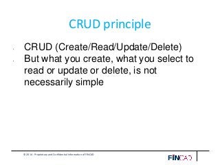 © 2014 - Proprietary and Confidential Information of FINCAD
CRUD principle
• CRUD (Create/Read/Update/Delete)
• But what you create, what you select to
read or update or delete, is not
necessarily simple
 