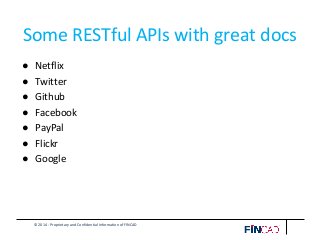 © 2014 - Proprietary and Confidential Information of FINCAD
Some RESTful APIs with great docs
● Netflix
● Twitter
● Github
● Facebook
● PayPal
● Flickr
● Google
 