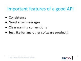 © 2014 - Proprietary and Confidential Information of FINCAD
Important features of a good API
● Consistency
● Good error messages
● Clear naming conventions
● Just like for any other software product!
 